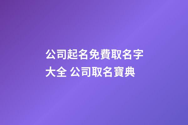 公司起名免費取名字大全 公司取名寶典-第1張-公司起名-玄機派
